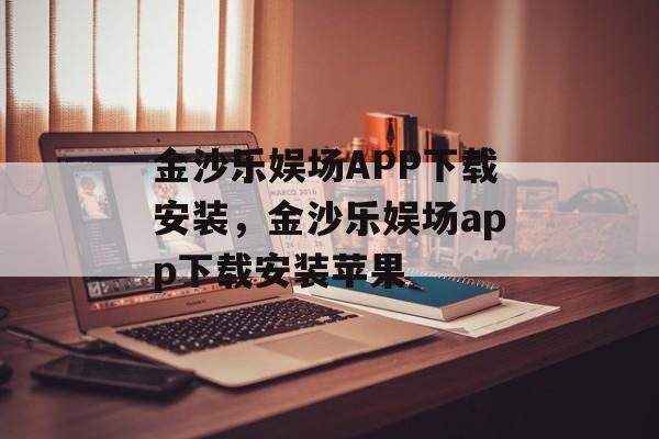 金沙乐娱场APP下载安装，金沙乐娱场app下载安装苹果