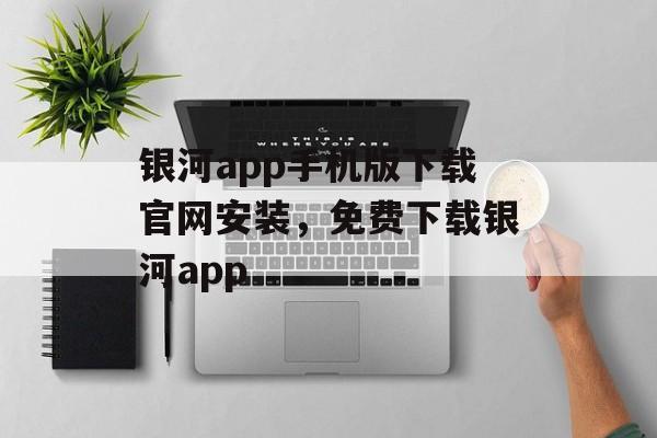 银河app手机版下载官网安装，免费下载银河app