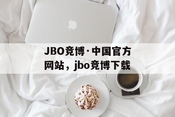 JBO竞博·中国官方网站，jbo竞博下载