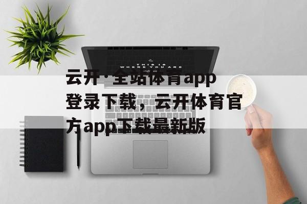 云开·全站体育app登录下载，云开体育官方app下载最新版