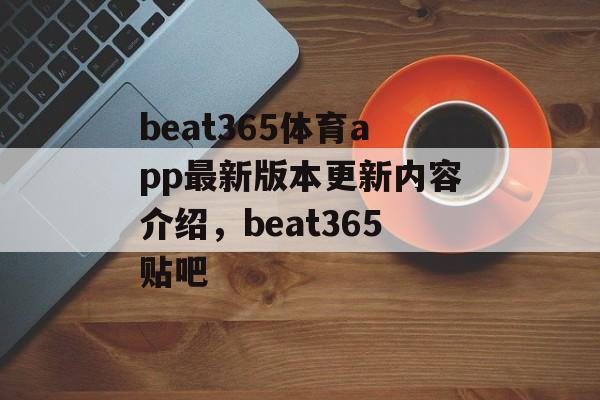 beat365体育app最新版本更新内容介绍，beat365贴吧