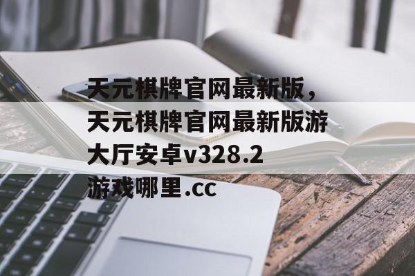 天元棋牌官网最新版，天元棋牌官网最新版游大厅安卓v328.2游戏哪里.cc