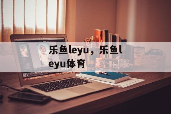 乐鱼leyu，乐鱼leyu体育