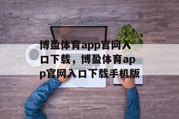 博盈体育app官网入口下载，博盈体育app官网入口下载手机版