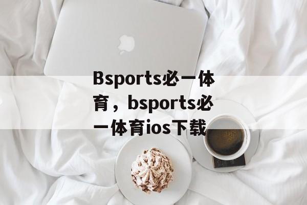 Bsports必一体育，bsports必一体育ios下载