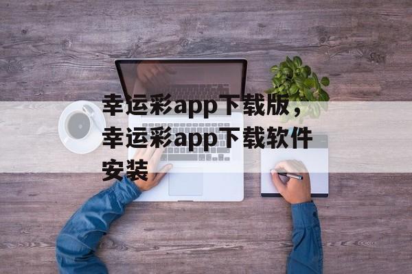 幸运彩app下载版，幸运彩app下载软件安装