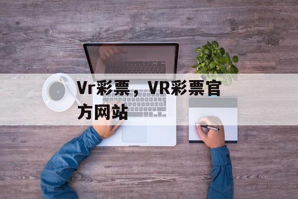 Vr彩票，VR彩票官方网站