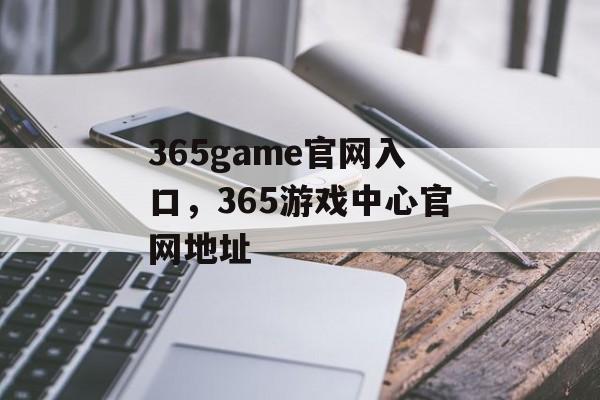 365game官网入口，365游戏中心官网地址