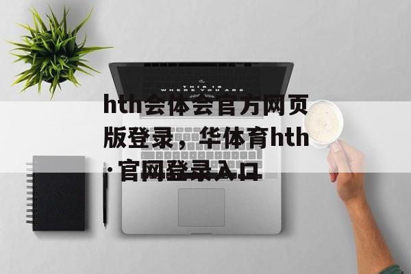 hth会体会官方网页版登录，华体育hth·官网登录入口