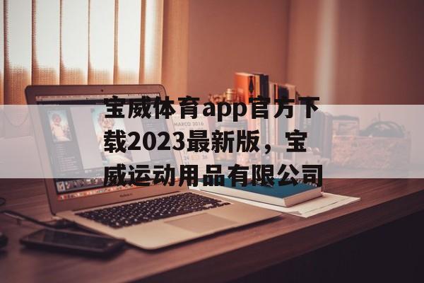 宝威体育app官方下载2023最新版，宝威运动用品有限公司