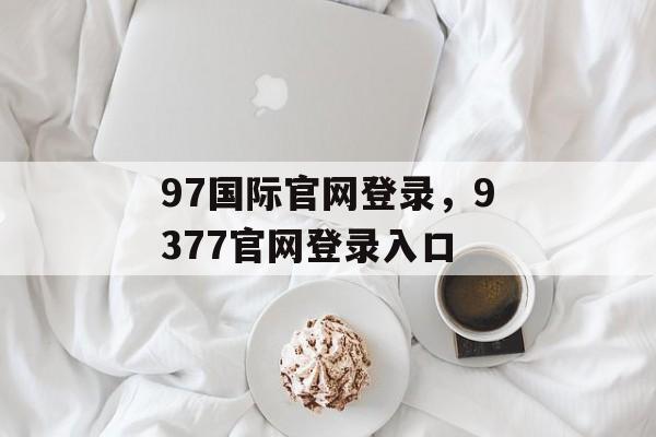 97国际官网登录，9377官网登录入口